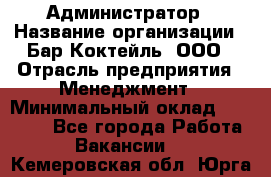 Администратор › Название организации ­ Бар Коктейль, ООО › Отрасль предприятия ­ Менеджмент › Минимальный оклад ­ 30 000 - Все города Работа » Вакансии   . Кемеровская обл.,Юрга г.